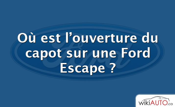 Où est l’ouverture du capot sur une Ford Escape ?